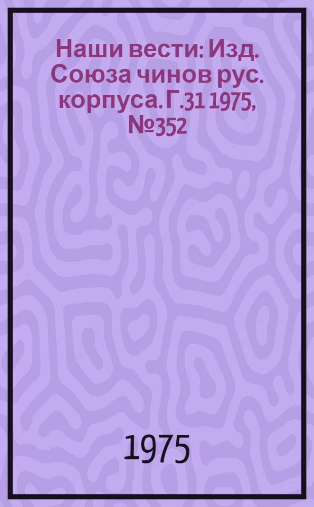 Наши вести : Изд. Союза чинов рус. корпуса. Г.31 1975, № 352(2653)