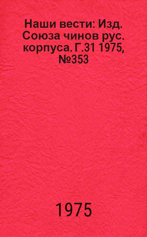 Наши вести : Изд. Союза чинов рус. корпуса. Г.31 1975, № 353(2654)