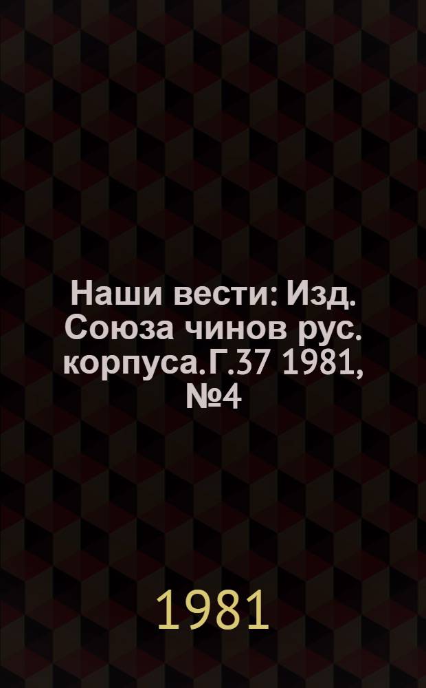 Наши вести : Изд. Союза чинов рус. корпуса. Г.37 1981, № 4 (385/2686)