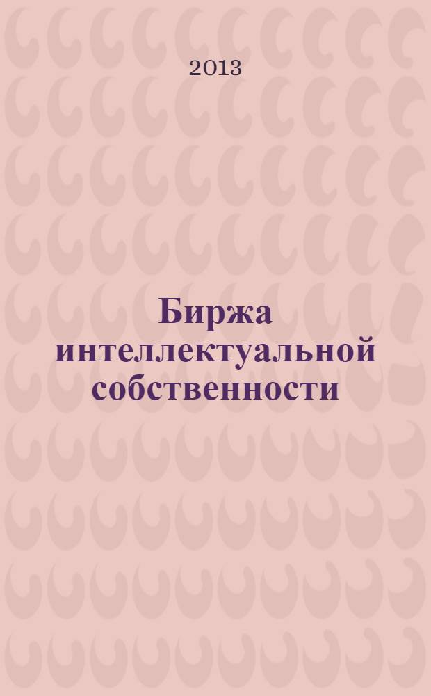 Биржа интеллектуальной собственности : Пробл. Решения. Факты Науч.-практ. журн. Т. 12, № 7