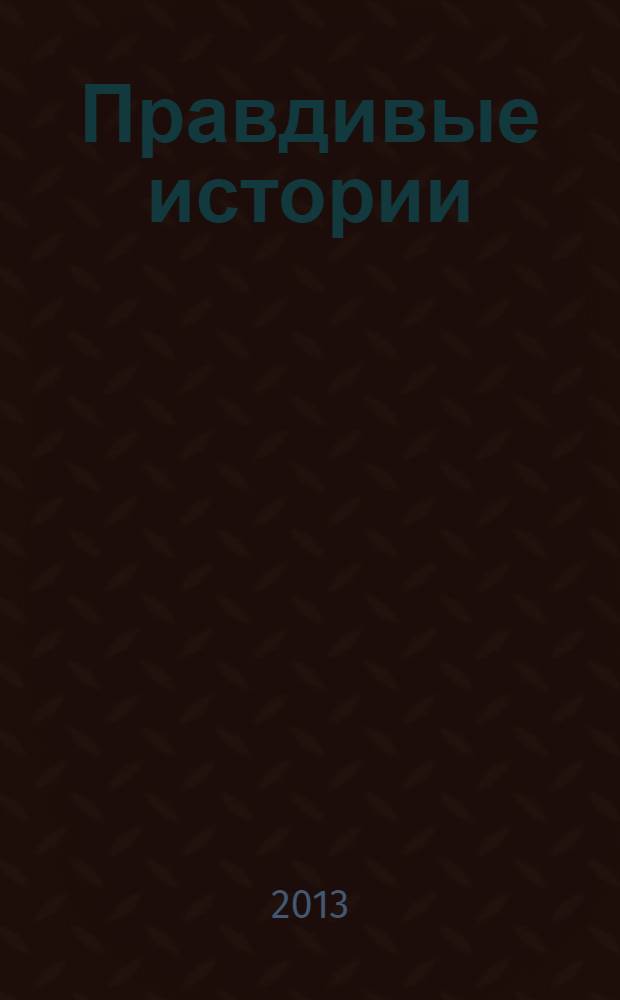 Правдивые истории : жизнь как она есть !специальный выпуск. 2013, № 2