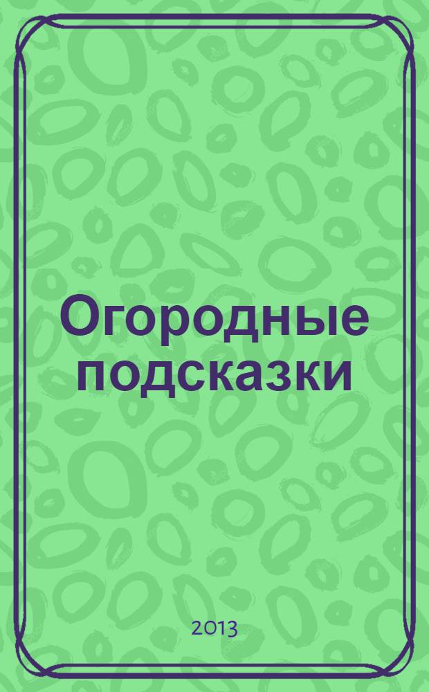 Огородные подсказки : Прил. к газ. "Сад-огород". 2013, № 8 (148)