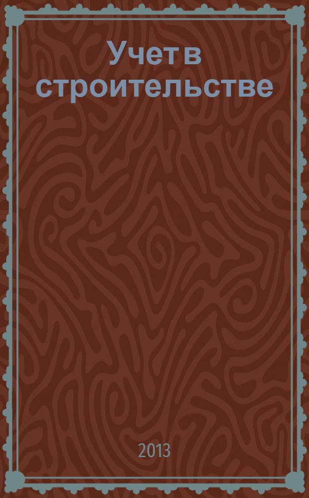 Учет в строительстве : Отрасл. прил. к журн. "Главбух". 2013, № 9