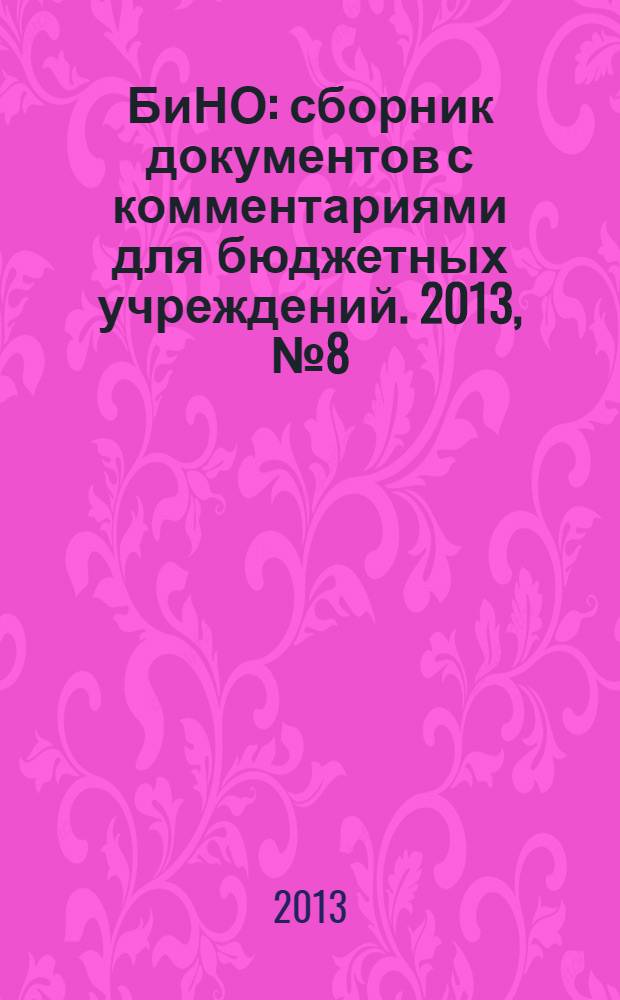 БиНО: сборник документов с комментариями для бюджетных учреждений. 2013, № 8 (98)
