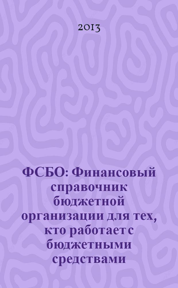 ФСБО : Финансовый справочник бюджетной организации для тех, кто работает с бюджетными средствами. 2013, № 10