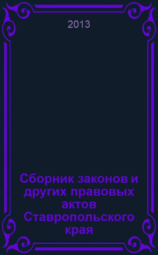 Сборник законов и других правовых актов Ставропольского края : Офиц. изд. администрации Ставроп. края. 2013, № 99 (525)