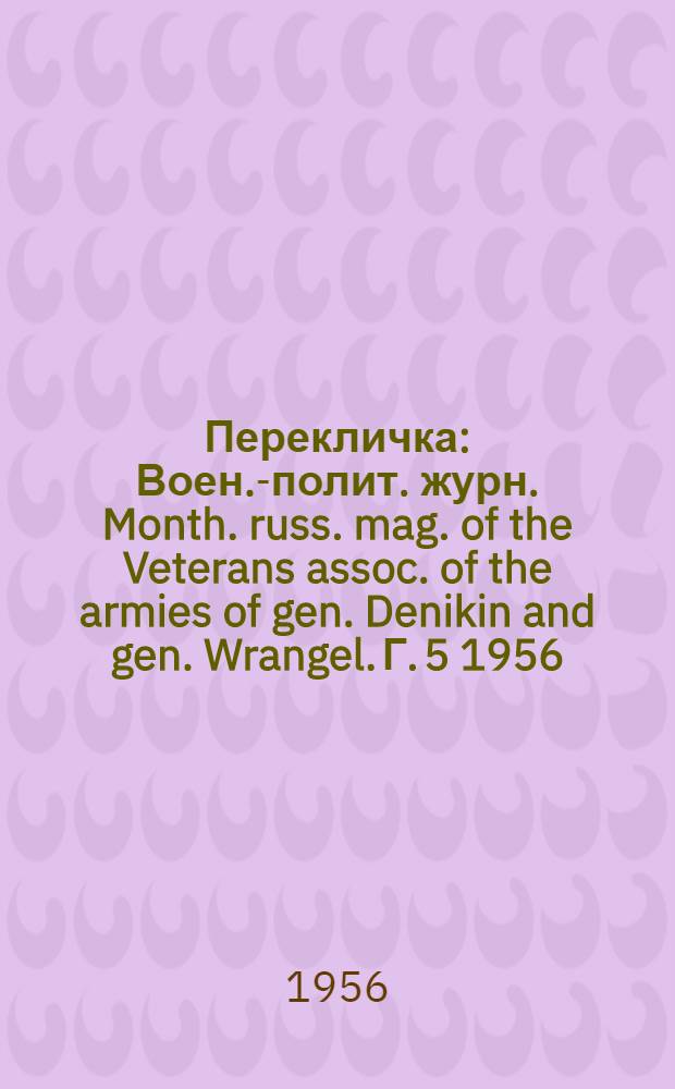 Перекличка : Воен.-полит. журн. Month. russ. mag. of the Veterans assoc. of the armies of gen. Denikin and gen. Wrangel. Г. 5 1956, № 54/55