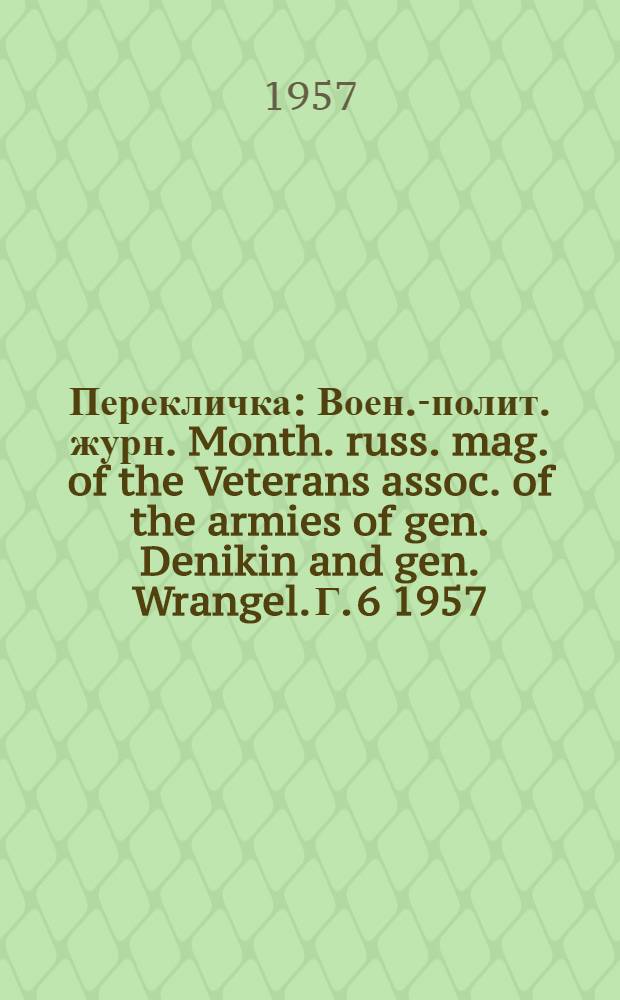 Перекличка : Воен.-полит. журн. Month. russ. mag. of the Veterans assoc. of the armies of gen. Denikin and gen. Wrangel. Г. 6 1957, № 66/67