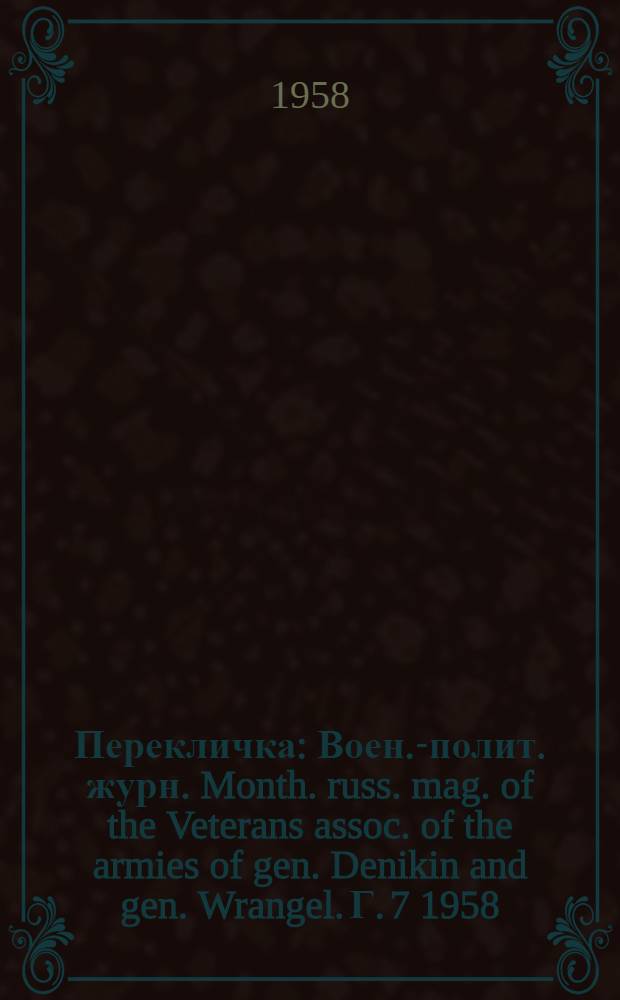 Перекличка : Воен.-полит. журн. Month. russ. mag. of the Veterans assoc. of the armies of gen. Denikin and gen. Wrangel. Г. 7 1958, № 84