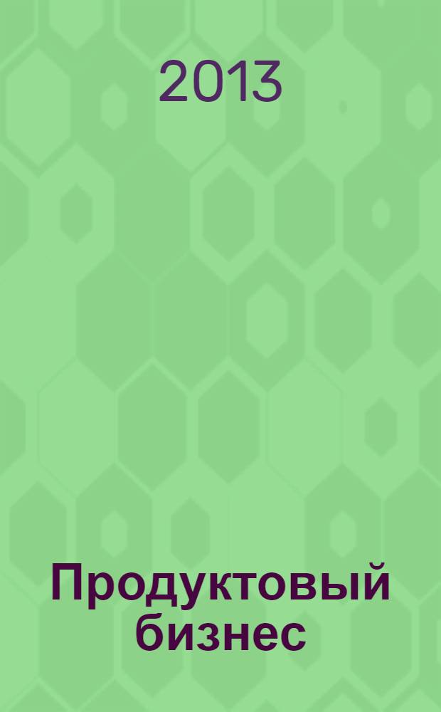 Продуктовый бизнес : продукты питания, торговое оборудование, тара и упаковка, логистика. 2013, № 9 (120)