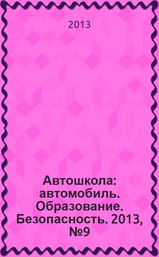 Автошкола : автомобиль. Образование. Безопасность. 2013, № 9 (63)