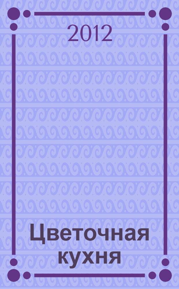 Цветочная кухня : спецвыпуск от журнала