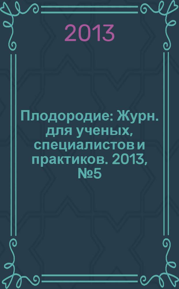 Плодородие : Журн. для ученых, специалистов и практиков. 2013, № 5 (74)