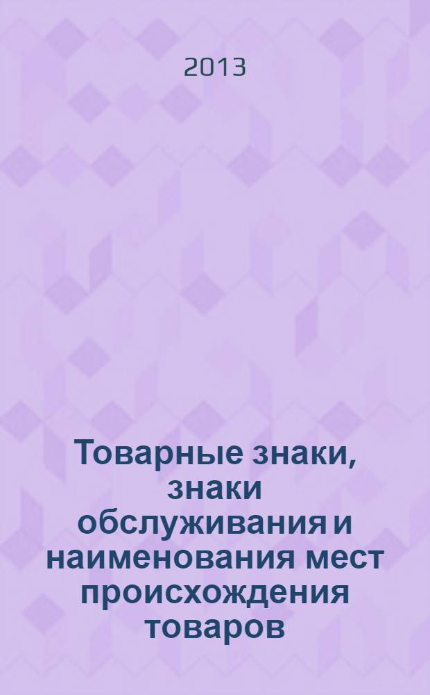Товарные знаки, знаки обслуживания и наименования мест происхождения товаров : Офиц. бюл. Ком. Рос. Федерации по пат. и товар. знакам. 2013, № 19, ч. 3