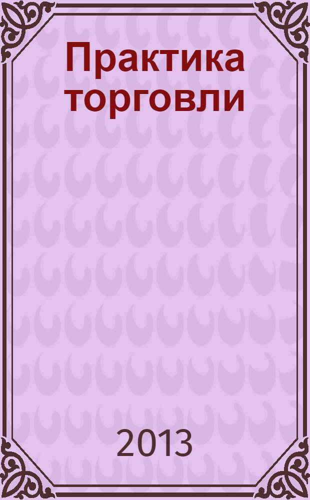 Практика торговли : как торговать, чем торговать профессиональный журнал. 2013, № 6 (192)