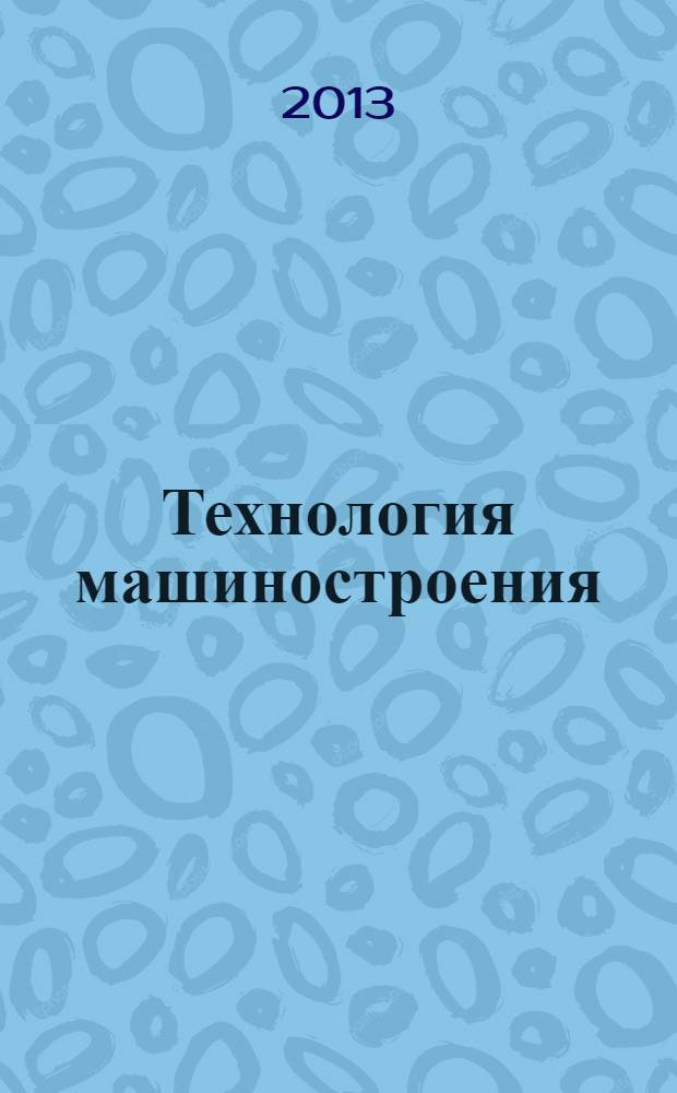 Технология машиностроения : Обзор.-аналит., науч.-техн. и произв. журн. 2013, № 10 (136)