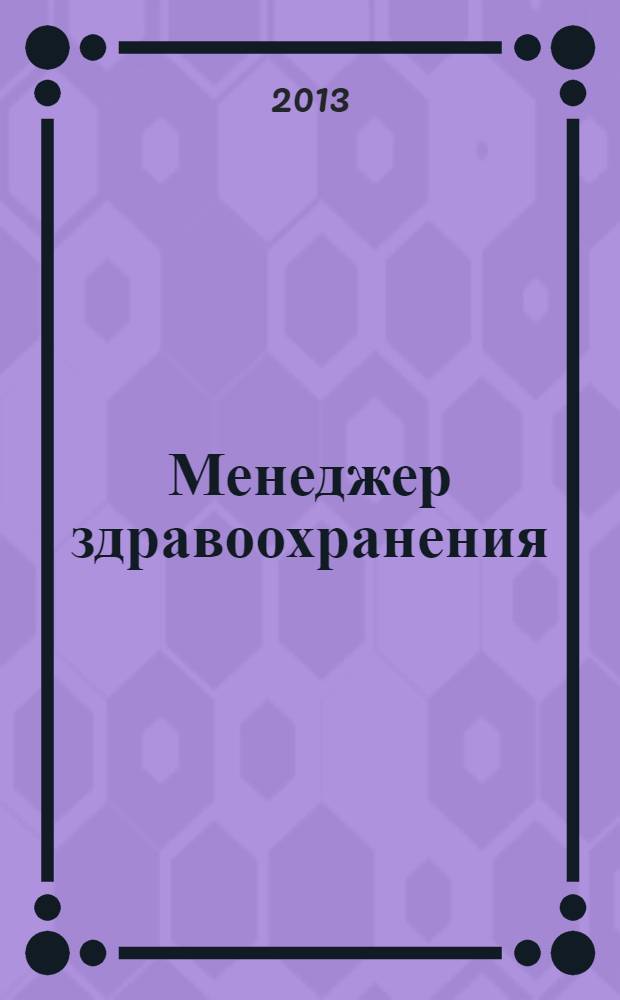 Менеджер здравоохранения : ежемесячный научно-практический журнал журнал для эффективных управляющих системы здравоохранения. 2013, № 1