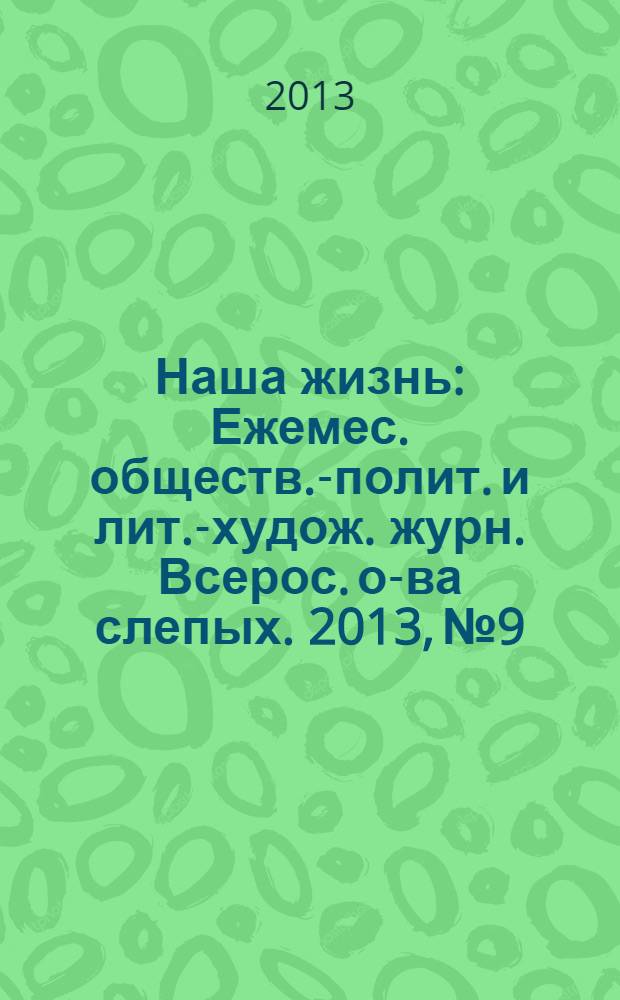 Наша жизнь : Ежемес. обществ.-полит. и лит.-худож. журн. Всерос. о-ва слепых. 2013, № 9