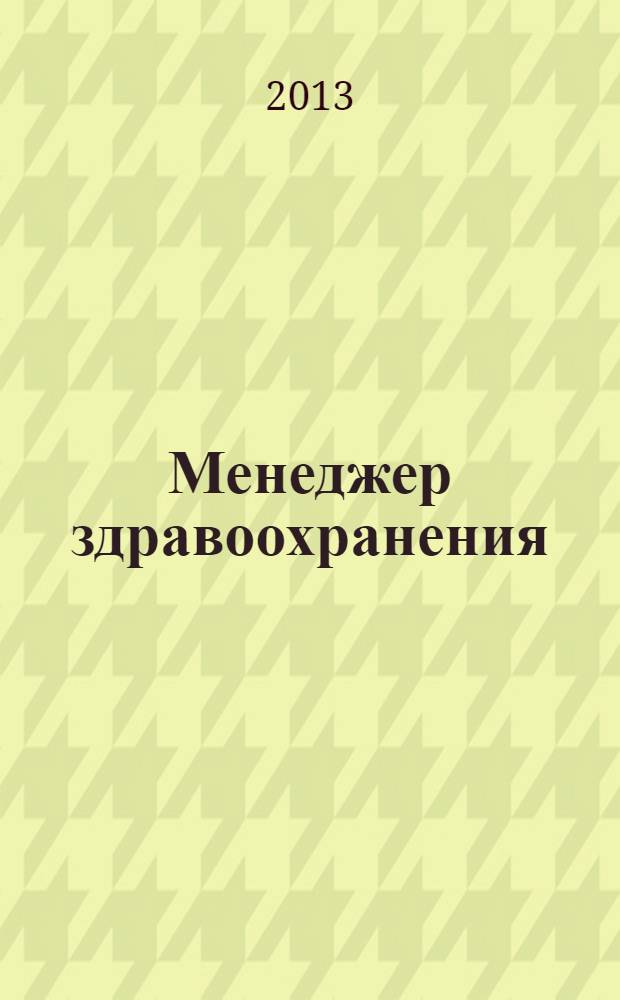 Менеджер здравоохранения : ежемесячный научно-практический журнал журнал для эффективных управляющих системы здравоохранения. 2013, № 4