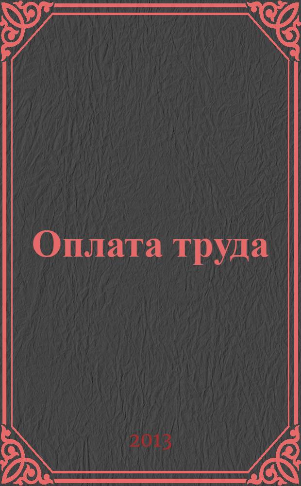 Оплата труда: акты и комментарии для бухгалтера : журнал приложение к журналу "Оплата труда: бухгалтерский учет и налогообложение". 2013, № 10