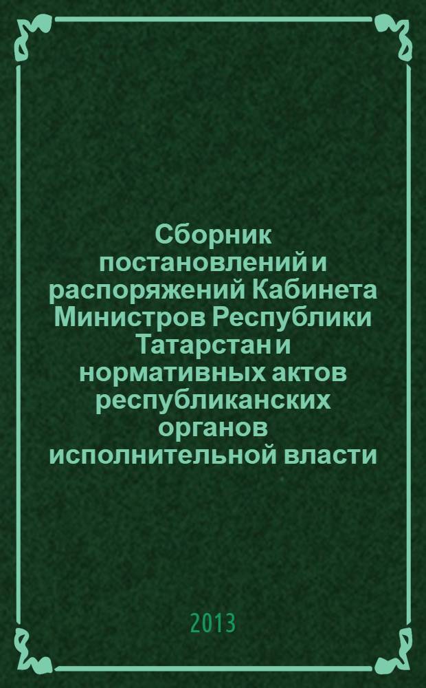 Сборник постановлений и распоряжений Кабинета Министров Республики Татарстан и нормативных актов республиканских органов исполнительной власти : (Офиц. тексты, коммент., разъяснения, консультации). 2013, № 66