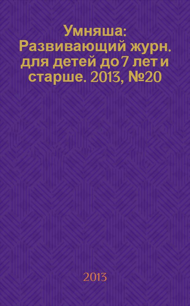 Умняша : Развивающий журн. для детей до 7 лет и старше. 2013, № 20 (175)