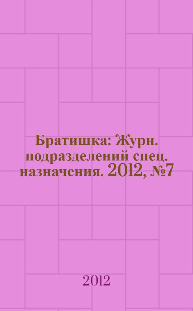 Братишка : Журн. подразделений спец. назначения. 2012, № 7 (172)