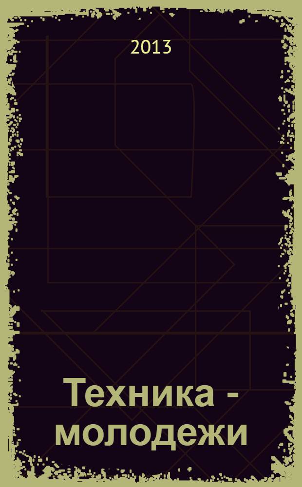 Техника - молодежи : Производ.-техн. и науч. журн. Орган ЦК ВЛКСМ. Ред. коллегия. 2013, № 7 (958)