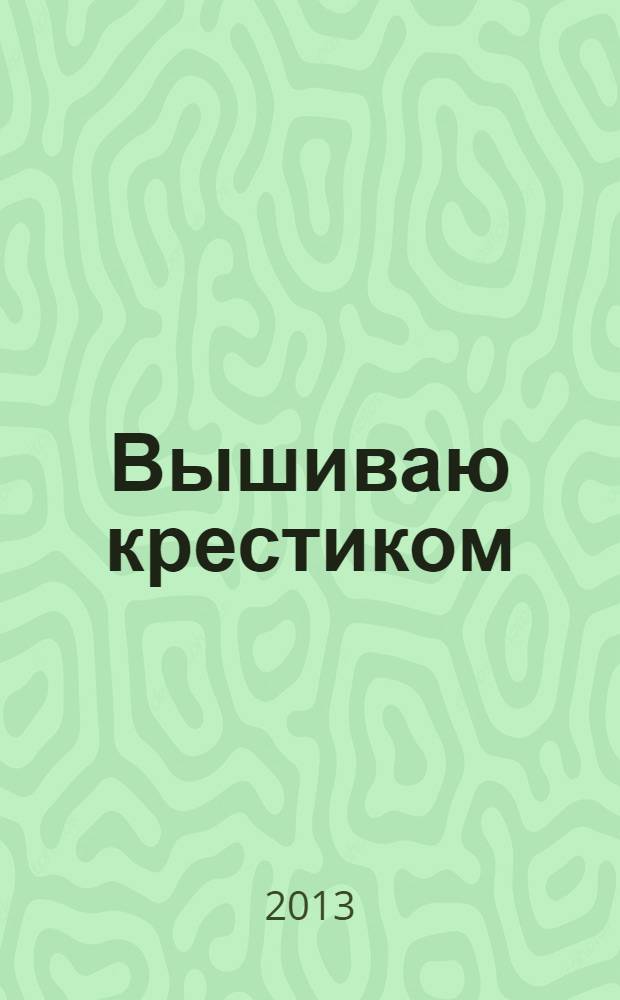 Вышиваю крестиком : лучший друг рукодельницы !. 2013, № 11 (112)