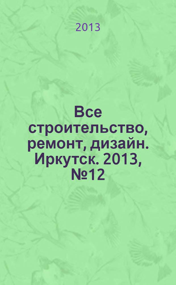 Все строительство, ремонт, дизайн. Иркутск. 2013, №12 (57)