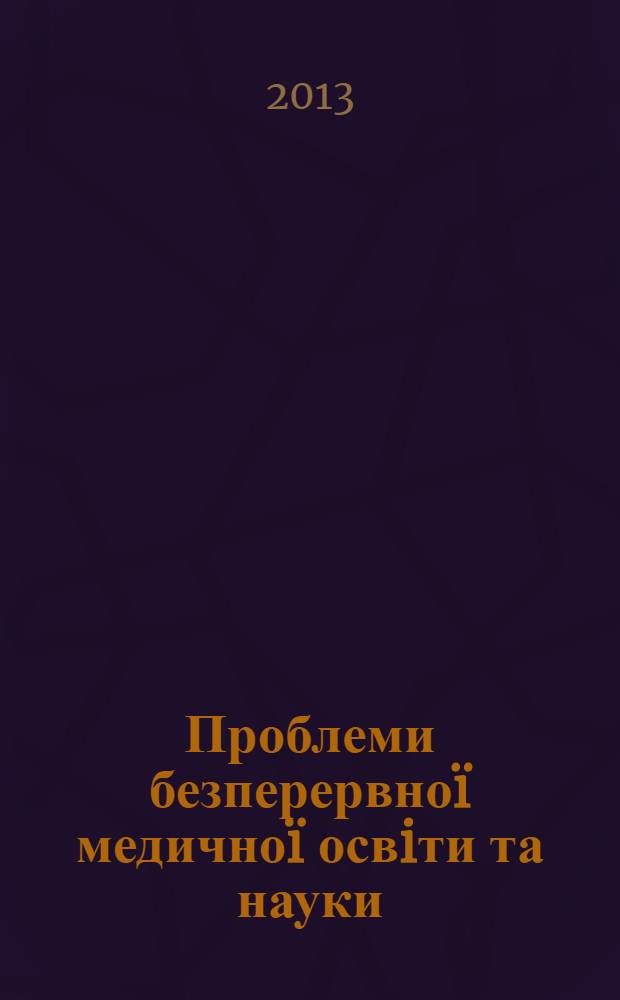 Проблеми безперервноï медичноï освiти та науки : щоквартальний науково-практичний журнал. 2013, № 3 (11)