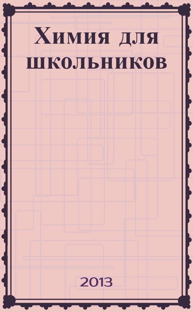 Химия для школьников : научно-практический журнал. 2013, 3