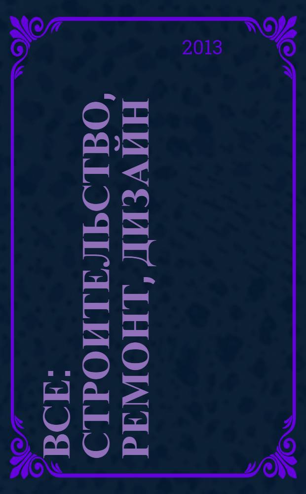 Все: строительство, ремонт, дизайн : рекл.-инф. изд. 2013, № 6 (37)