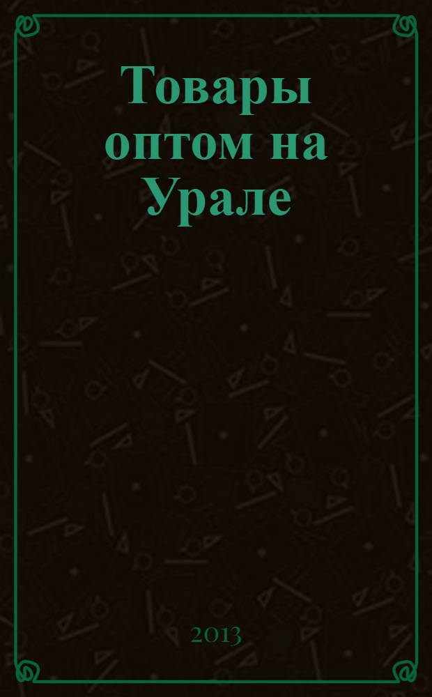Товары оптом на Урале : каталог для оптовых покупателей промышленных товаров. 2013, № 9