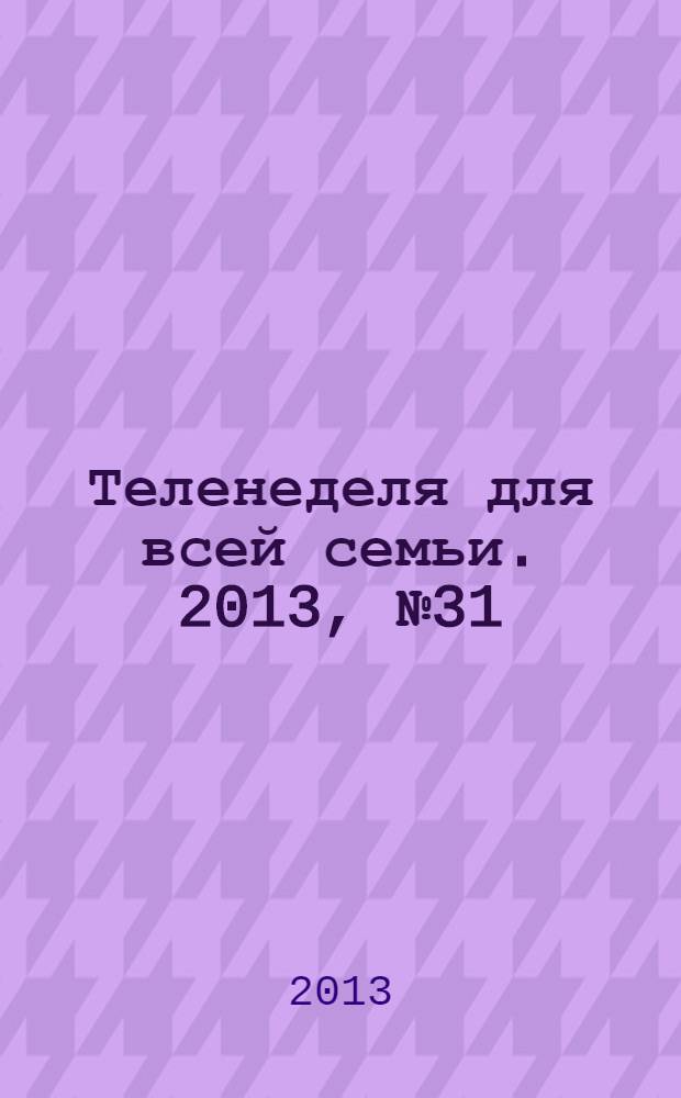 Теленеделя для всей семьи. 2013, № 31 (403)