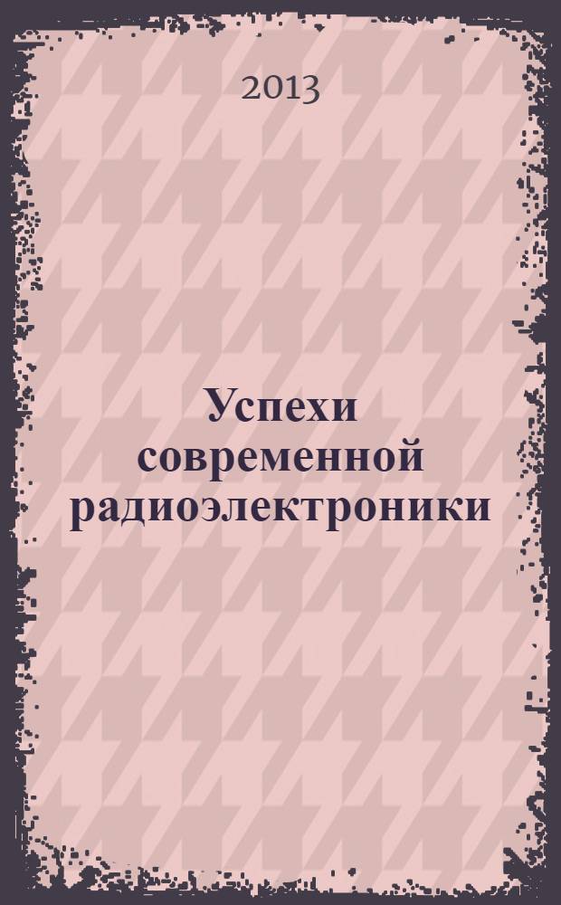 Успехи современной радиоэлектроники : Ежемес. науч.-техн. журн. Рос. НТО радиотехники, электроники и связи им. А.С. Попова. 2013, № 9