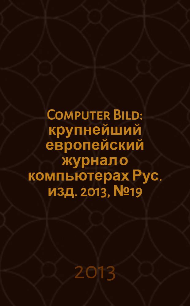 Computer Bild : крупнейший европейский журнал о компьютерах Рус. изд. 2013, № 19 (198)