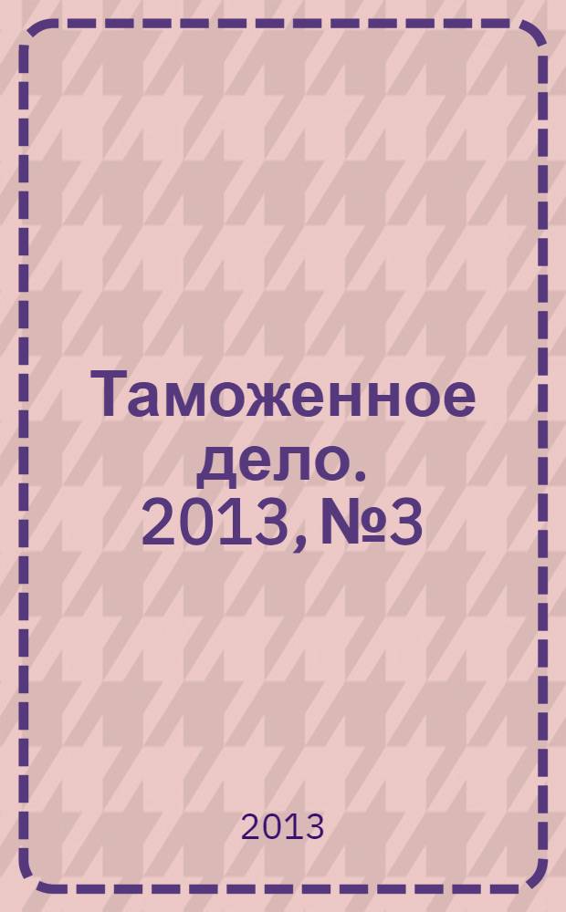 Таможенное дело. 2013, № 3