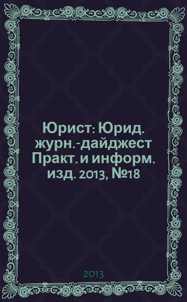 Юрист : Юрид. журн.-дайджест Практ. и информ. изд. 2013, № 18