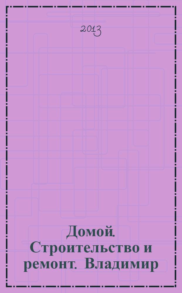 Домой. Строительство и ремонт. Владимир : рекламное издание. 2013, № 39 (388)