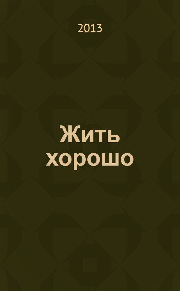 Жить хорошо : Журнал для тех, кто стремится к лучшему Рекламно-информационное издание. 2013, № 8 (77)