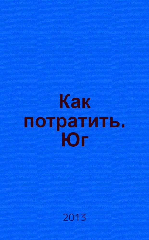 Как потратить. Юг : приложение к газете "Ведомости издаются совместно с The Wall Street Journal и Financial Times - Юг". 2013, № 7 (10)