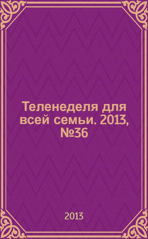 Теленеделя для всей семьи. 2013, № 36 (244)