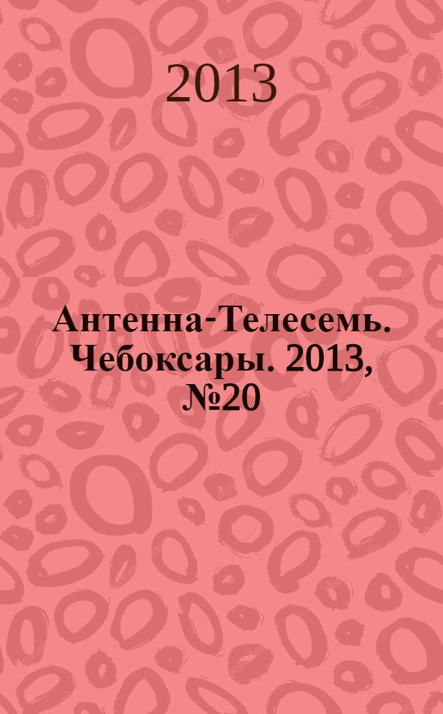 Антенна-Телесемь. Чебоксары. 2013, № 20 (238)