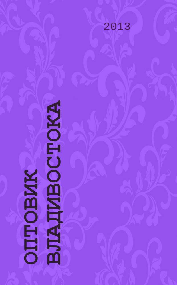 Оптовик Владивостока : рекламный еженедельник ДФО. 2013, № 13 (858)