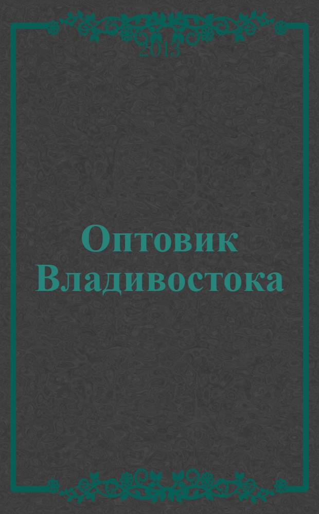 Оптовик Владивостока : рекламный еженедельник ДФО. 2013, № 9 (854)