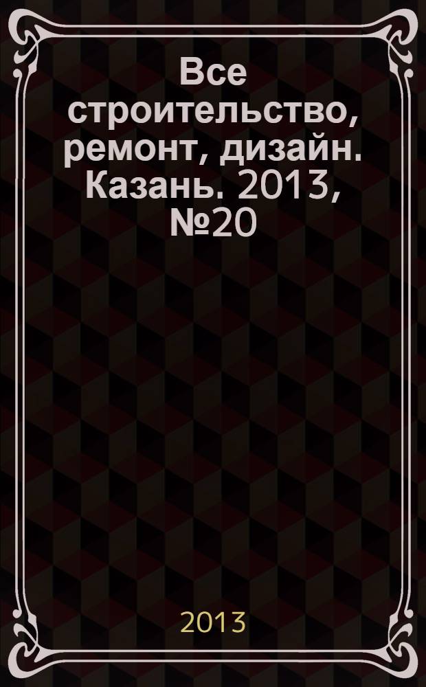 Все строительство, ремонт, дизайн. Казань. 2013, № 20 (256)