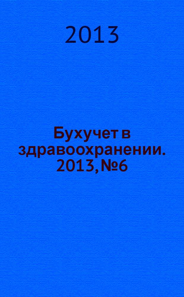 Бухучет в здравоохранении. 2013, № 6
