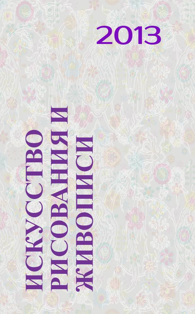 Искусство рисования и живописи : шаг за шагом практический курс. 2013, вып. 32