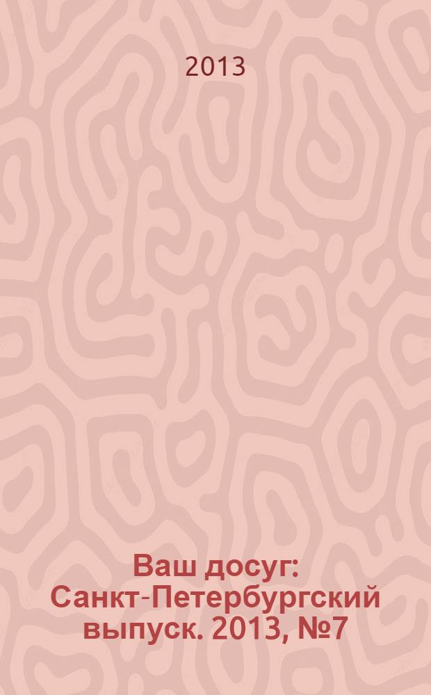 Ваш досуг : Санкт-Петербургский выпуск. 2013, № 7 (506)